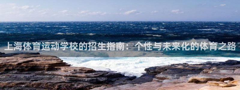 意昂体育4：上海体育运动学校的招生指南：个性与未来化的体育之路