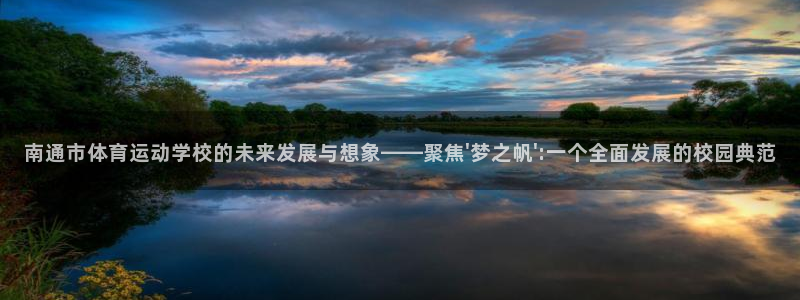意昂平台：南通市体育运动学校的未来发展与想象——聚焦\'梦之帆\':一个全面发展