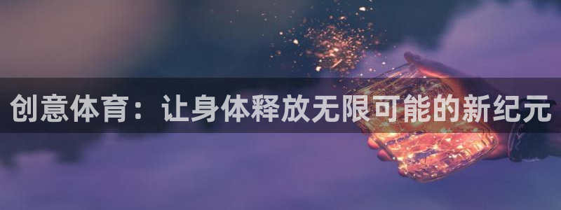 安信16电子有限公司：创意体育：让身体释放无限可能的新纪元
